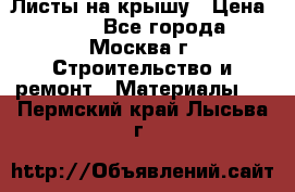 Листы на крышу › Цена ­ 100 - Все города, Москва г. Строительство и ремонт » Материалы   . Пермский край,Лысьва г.